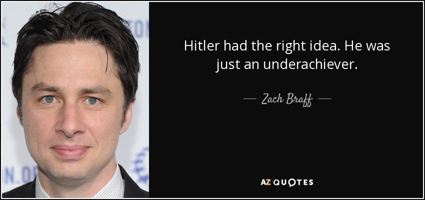 Hitler had the right idea. He was just an underachiever. - Zach Braff