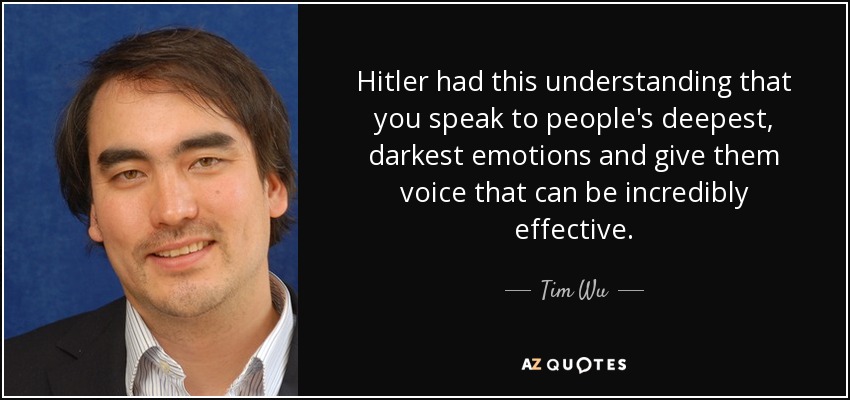 Hitler had this understanding that you speak to people's deepest, darkest emotions and give them voice that can be incredibly effective. - Tim Wu