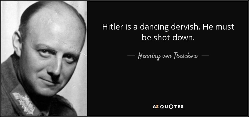 Hitler is a dancing dervish. He must be shot down. - Henning von Tresckow