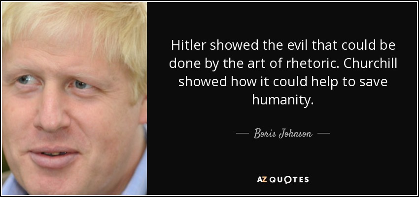 Hitler showed the evil that could be done by the art of rhetoric. Churchill showed how it could help to save humanity. - Boris Johnson