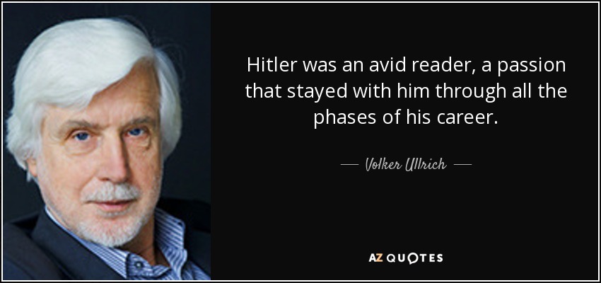 Hitler was an avid reader, a passion that stayed with him through all the phases of his career. - Volker Ullrich