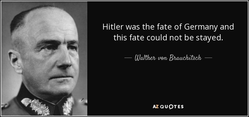 Hitler was the fate of Germany and this fate could not be stayed. - Walther von Brauchitsch