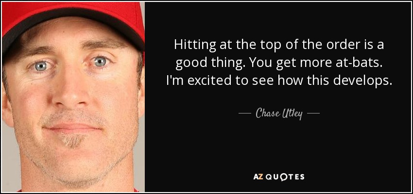 Hitting at the top of the order is a good thing. You get more at-bats. I'm excited to see how this develops. - Chase Utley