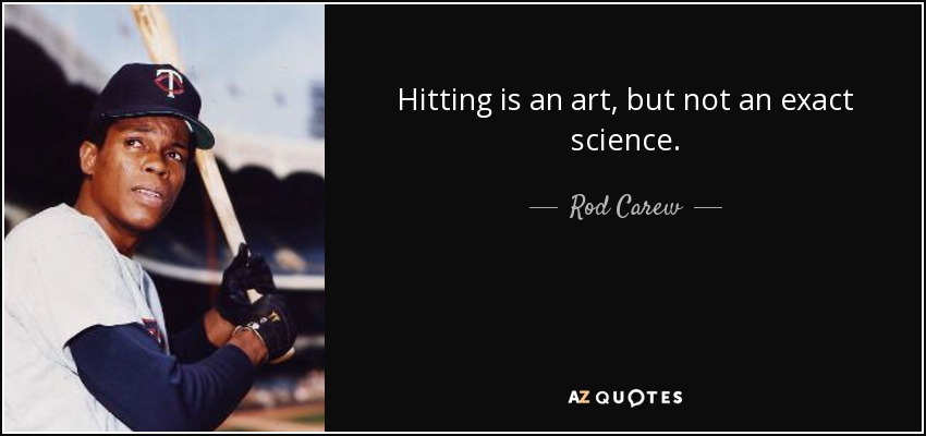 Hitting is an art, but not an exact science. - Rod Carew