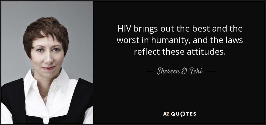 HIV brings out the best and the worst in humanity, and the laws reflect these attitudes. - Shereen El Feki