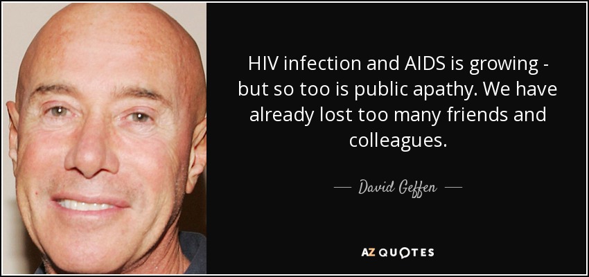 HIV infection and AIDS is growing - but so too is public apathy. We have already lost too many friends and colleagues. - David Geffen