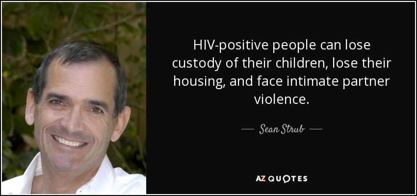 HIV-positive people can lose custody of their children, lose their housing, and face intimate partner violence. - Sean Strub