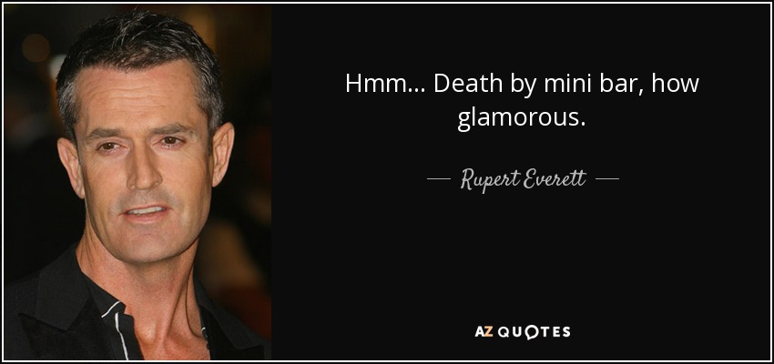 Hmm... Death by mini bar, how glamorous. - Rupert Everett