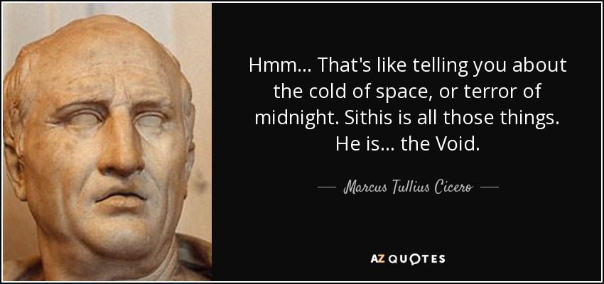 Hmm... That's like telling you about the cold of space, or terror of midnight. Sithis is all those things. He is... the Void. - Marcus Tullius Cicero