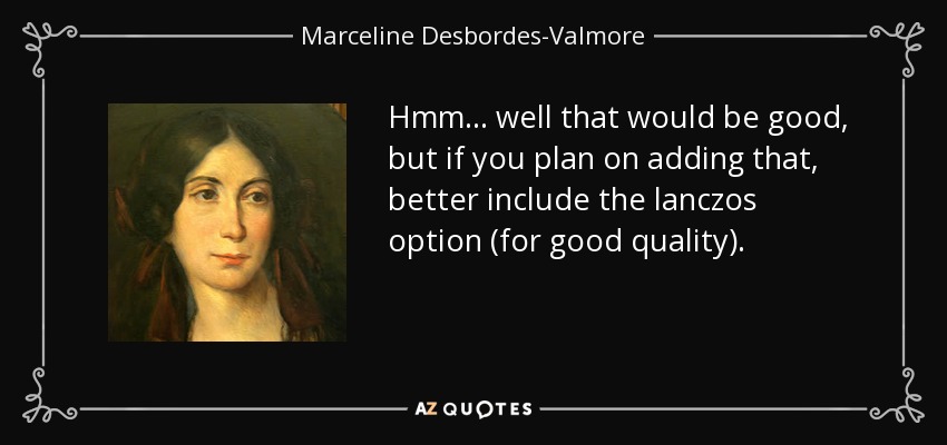 Hmm... well that would be good, but if you plan on adding that, better include the lanczos option (for good quality). - Marceline Desbordes-Valmore