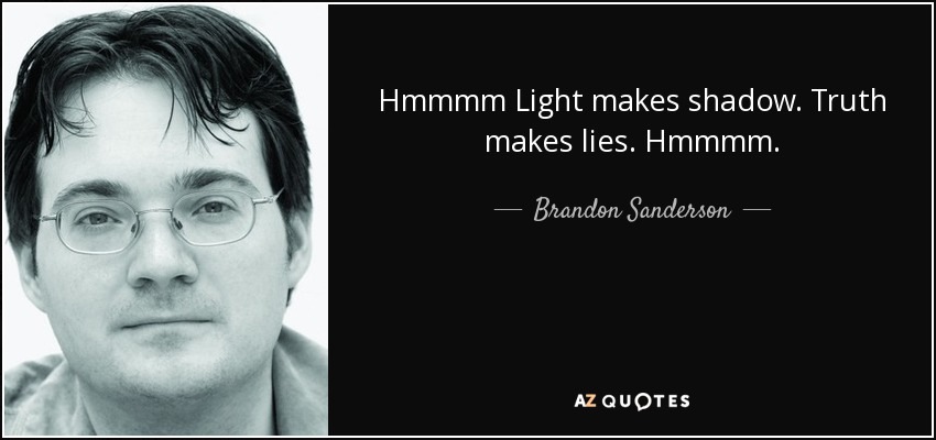 Hmmmm Light makes shadow. Truth makes lies. Hmmmm. - Brandon Sanderson