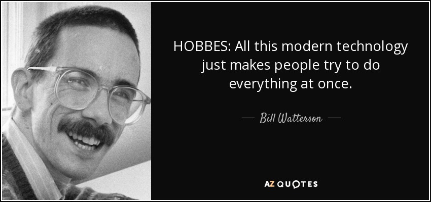 HOBBES: All this modern technology just makes people try to do everything at once. - Bill Watterson