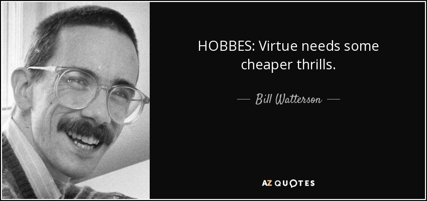 HOBBES: Virtue needs some cheaper thrills. - Bill Watterson