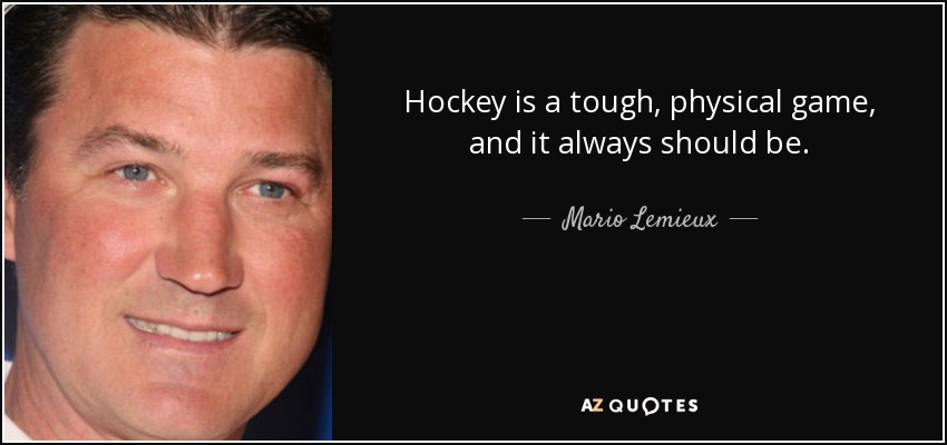 Hockey is a tough, physical game, and it always should be. - Mario Lemieux