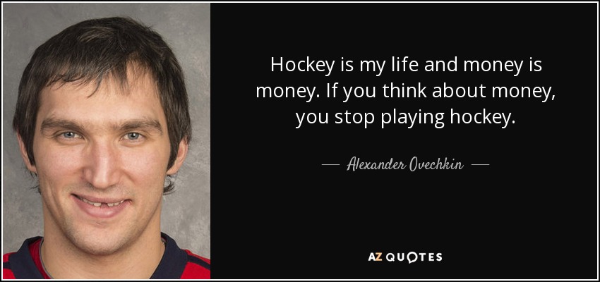 Hockey is my life and money is money. If you think about money, you stop playing hockey. - Alexander Ovechkin