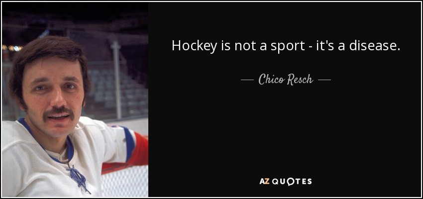 Hockey is not a sport - it's a disease. - Chico Resch