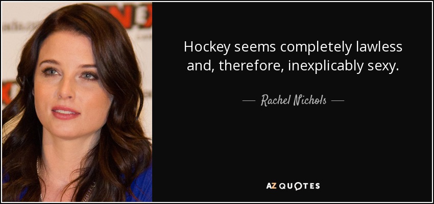 Hockey seems completely lawless and, therefore, inexplicably sexy. - Rachel Nichols
