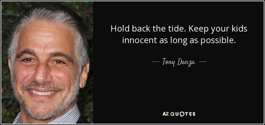 Hold back the tide. Keep your kids innocent as long as possible. - Tony Danza
