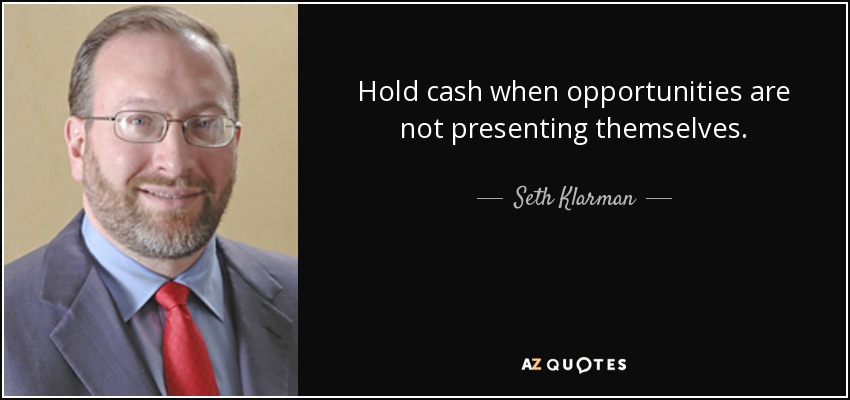 Hold cash when opportunities are not presenting themselves. - Seth Klarman