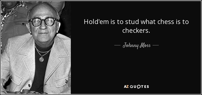 Hold'em is to stud what chess is to checkers. - Johnny Moss
