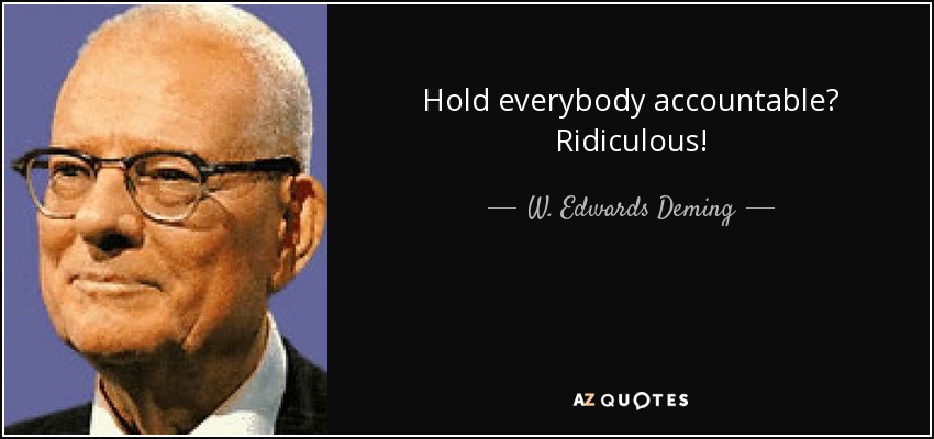 Hold everybody accountable? Ridiculous! - W. Edwards Deming