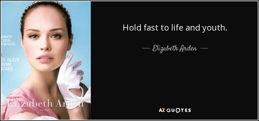 Hold fast to life and youth. - Elizabeth Arden