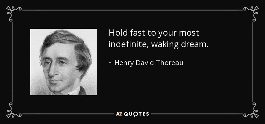 Hold fast to your most indefinite, waking dream. - Henry David Thoreau