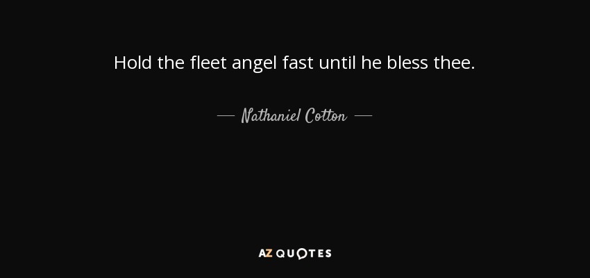 Hold the fleet angel fast until he bless thee. - Nathaniel Cotton