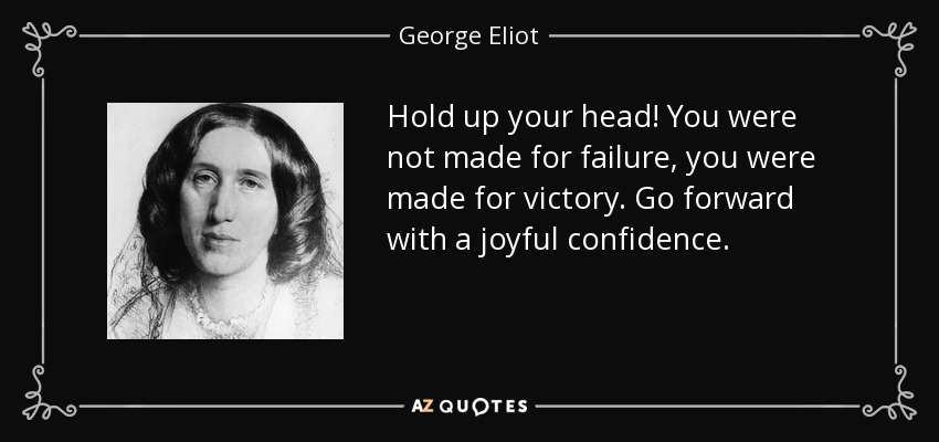 Hold up your head! You were not made for failure, you were made for victory. Go forward with a joyful confidence. - George Eliot