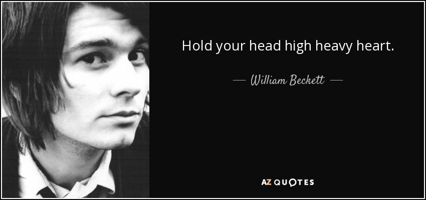 Hold your head high heavy heart. - William Beckett
