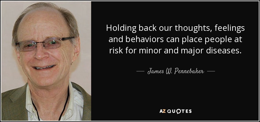 Holding back our thoughts, feelings and behaviors can place people at risk for minor and major diseases. - James W. Pennebaker