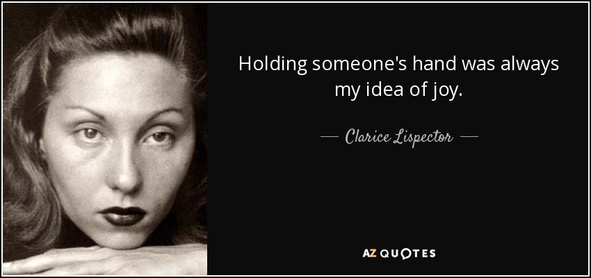 Holding someone's hand was always my idea of joy. - Clarice Lispector