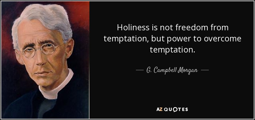 Holiness is not freedom from temptation, but power to overcome temptation. - G. Campbell Morgan