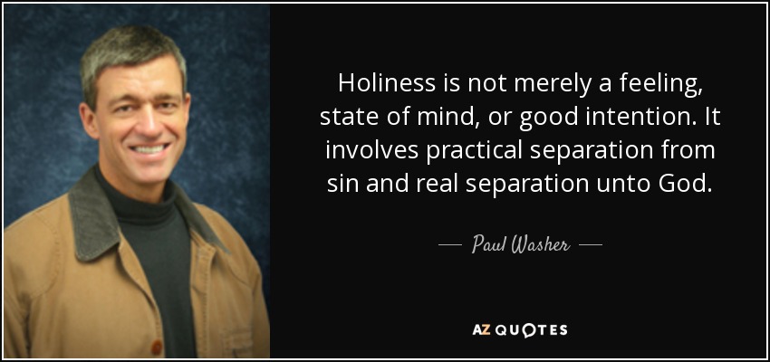 Holiness is not merely a feeling, state of mind, or good intention. It involves practical separation from sin and real separation unto God. - Paul Washer
