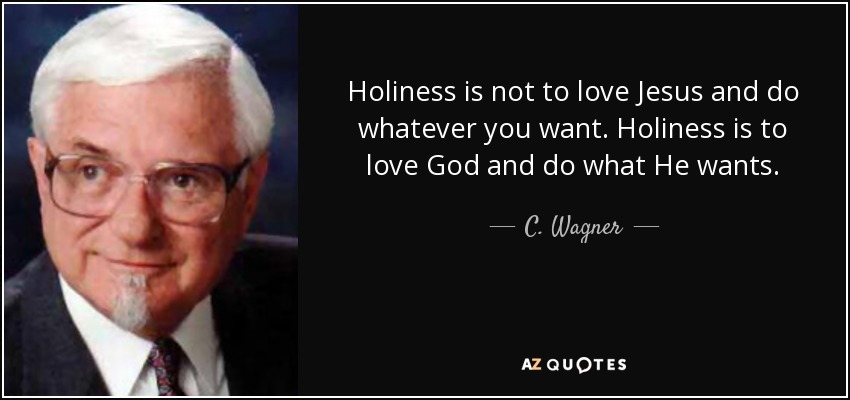 Holiness is not to love Jesus and do whatever you want. Holiness is to love God and do what He wants. - C. Wagner