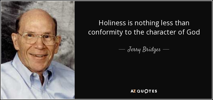 Holiness is nothing less than conformity to the character of God - Jerry Bridges