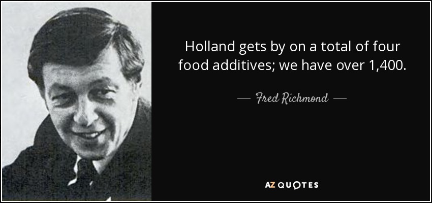 Holland gets by on a total of four food additives; we have over 1,400. - Fred Richmond