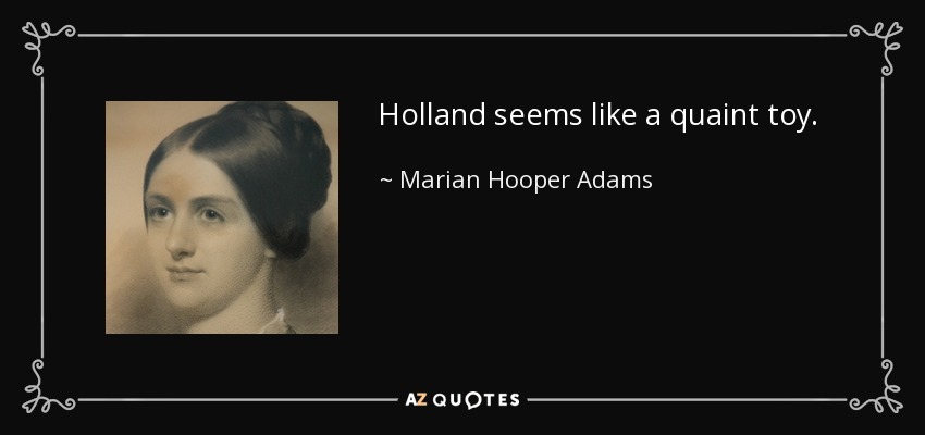 Holland seems like a quaint toy. - Marian Hooper Adams