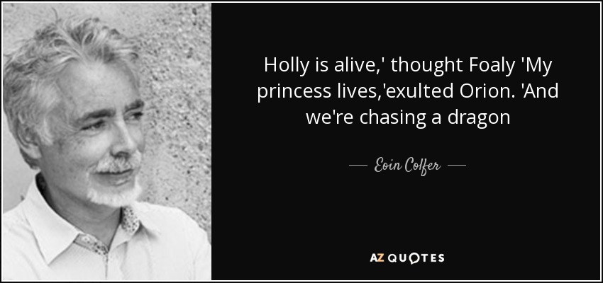 Holly is alive,' thought Foaly 'My princess lives,'exulted Orion. 'And we're chasing a dragon - Eoin Colfer