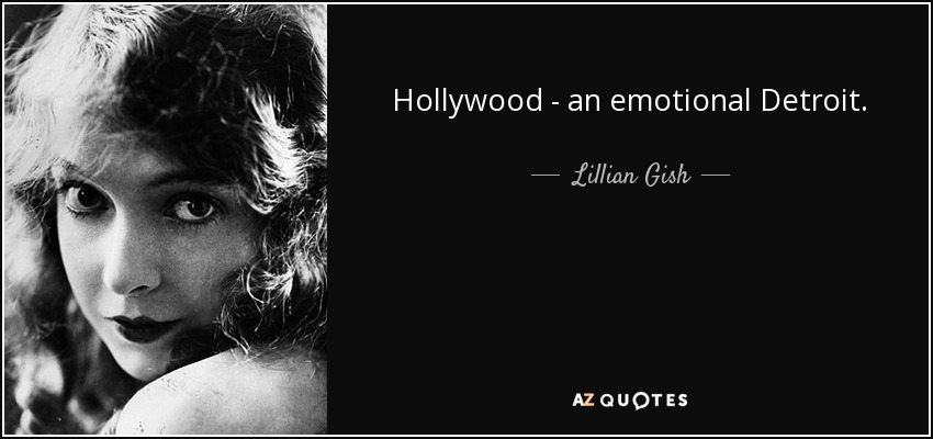 Hollywood - an emotional Detroit. - Lillian Gish