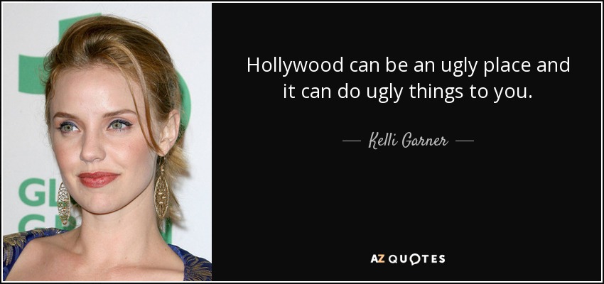 Hollywood can be an ugly place and it can do ugly things to you. - Kelli Garner