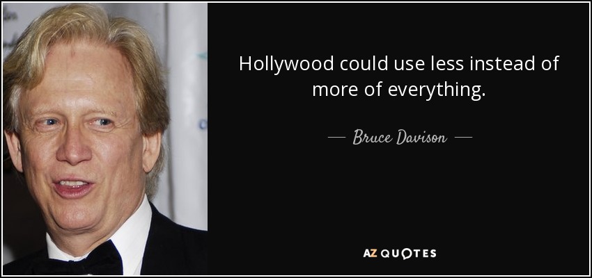 Hollywood could use less instead of more of everything. - Bruce Davison