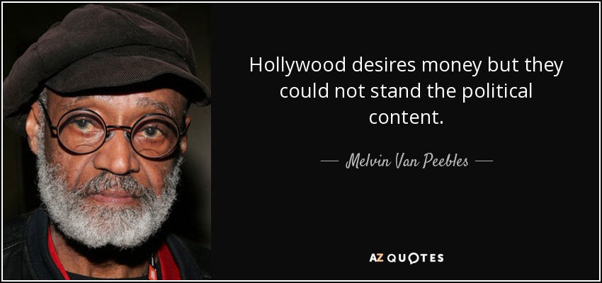 Hollywood desires money but they could not stand the political content. - Melvin Van Peebles