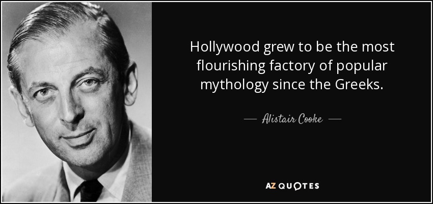 Hollywood grew to be the most flourishing factory of popular mythology since the Greeks. - Alistair Cooke