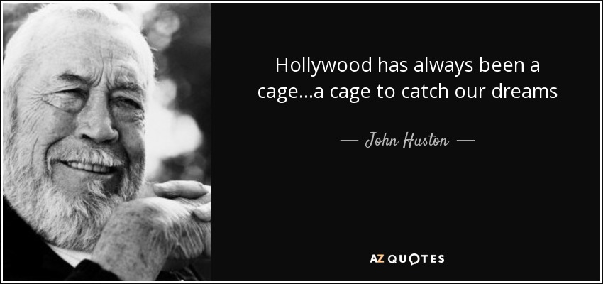 Hollywood has always been a cage...a cage to catch our dreams - John Huston