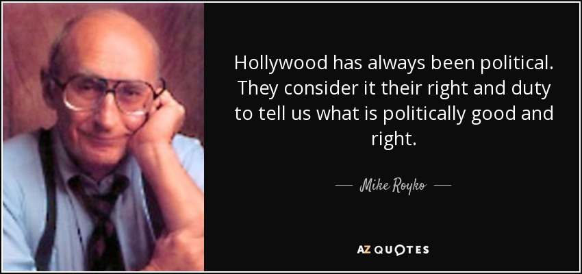 Hollywood has always been political. They consider it their right and duty to tell us what is politically good and right. - Mike Royko