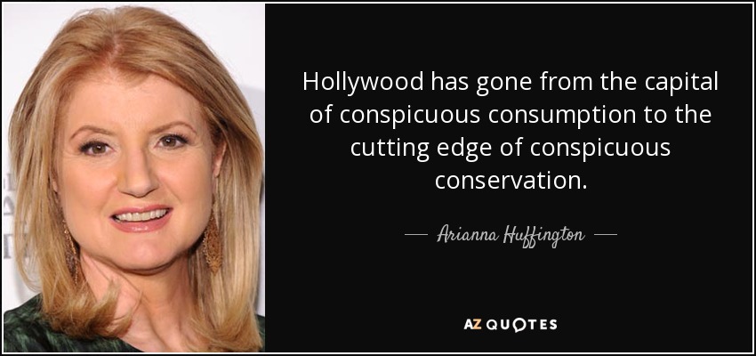 Hollywood has gone from the capital of conspicuous consumption to the cutting edge of conspicuous conservation. - Arianna Huffington