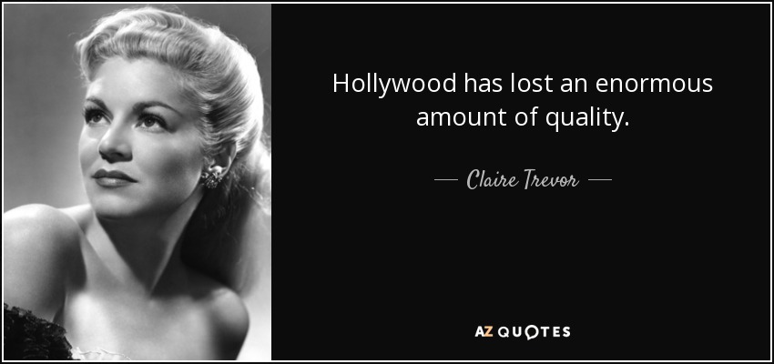Hollywood has lost an enormous amount of quality. - Claire Trevor