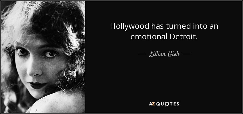 Hollywood has turned into an emotional Detroit. - Lillian Gish