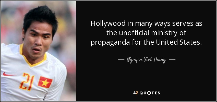 Hollywood in many ways serves as the unofficial ministry of propaganda for the United States. - Nguyen Viet Thang